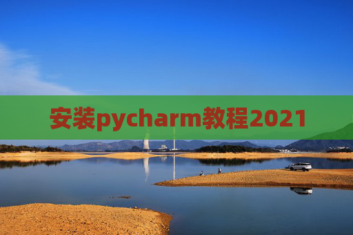 安装pycharm教程2021